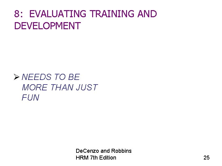 8: EVALUATING TRAINING AND DEVELOPMENT Ø NEEDS TO BE MORE THAN JUST FUN De.