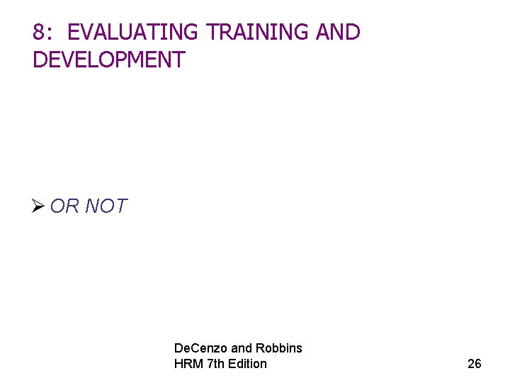 8: EVALUATING TRAINING AND DEVELOPMENT Ø OR NOT De. Cenzo and Robbins HRM 7