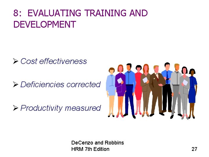 8: EVALUATING TRAINING AND DEVELOPMENT Ø Cost effectiveness Ø Deficiencies corrected Ø Productivity measured