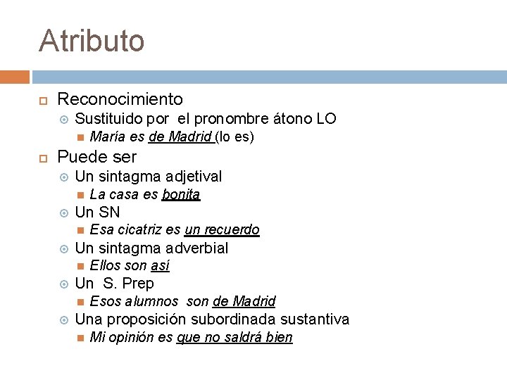 Atributo Reconocimiento Sustituido por el pronombre átono LO María es de Madrid (lo es)