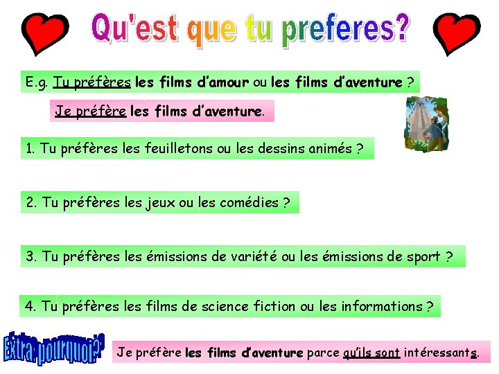 E. g. Tu préfères les films d’amour ou les films d’aventure ? Je préfère E. g. Tu préfères les films d’amour ou les films d’aventure ? Je préfère