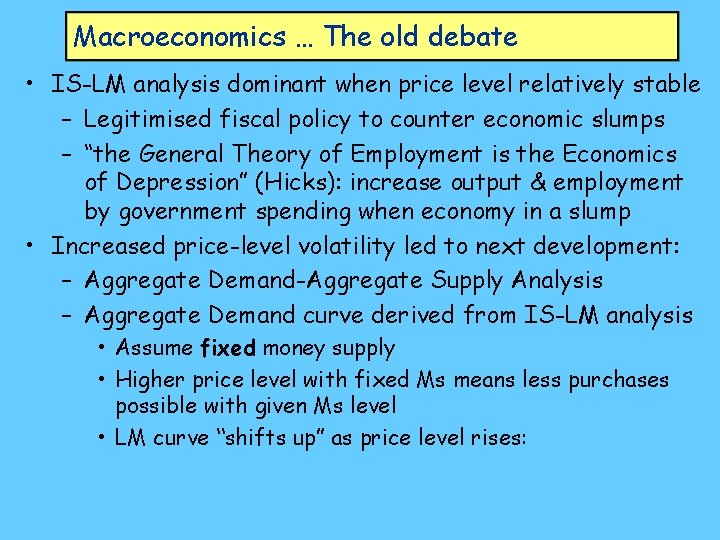 Macroeconomics … The old debate • IS-LM analysis dominant when price level relatively stable