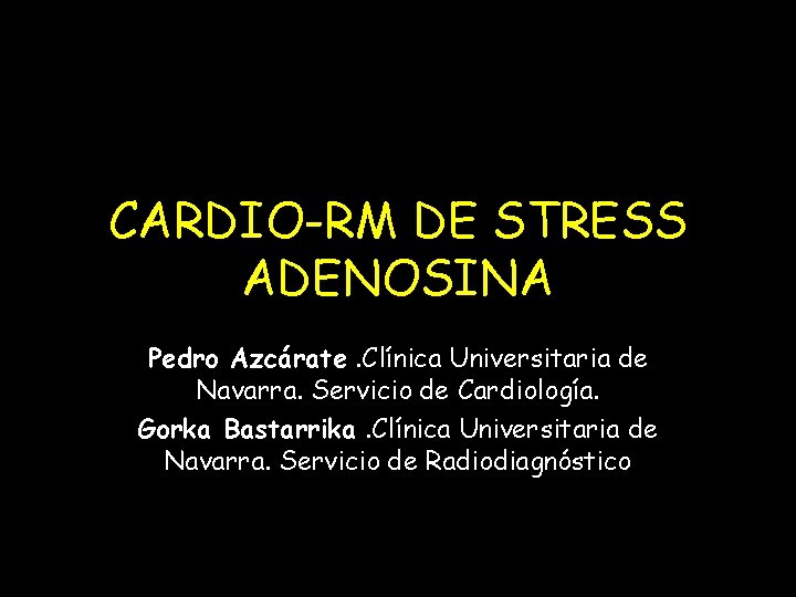 CARDIO-RM DE STRESS ADENOSINA Pedro Azcárate. Clínica Universitaria de Navarra. Servicio de Cardiología. Gorka