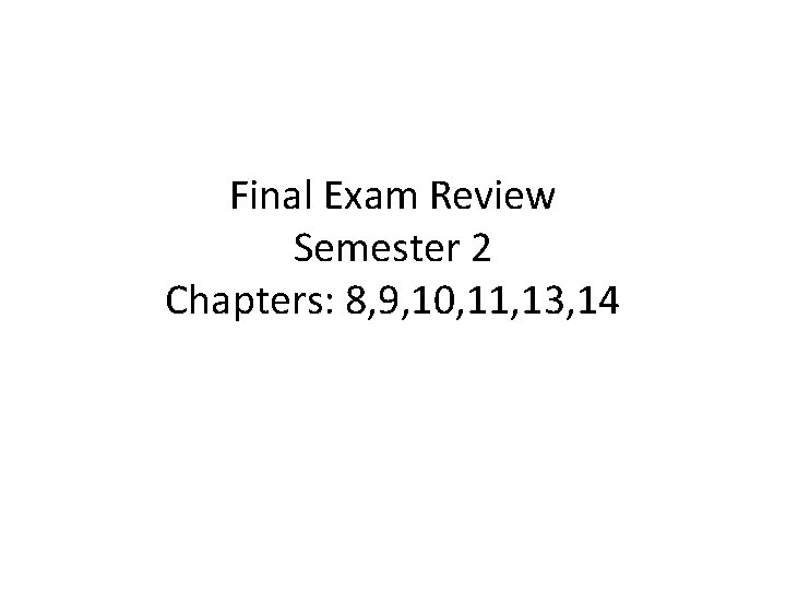 Final Exam Review Semester 2 Chapters: 8, 9, 10, 11, 13, 14 