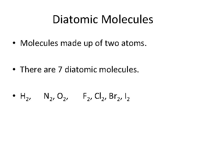 Diatomic Molecules • Molecules made up of two atoms. • There are 7 diatomic