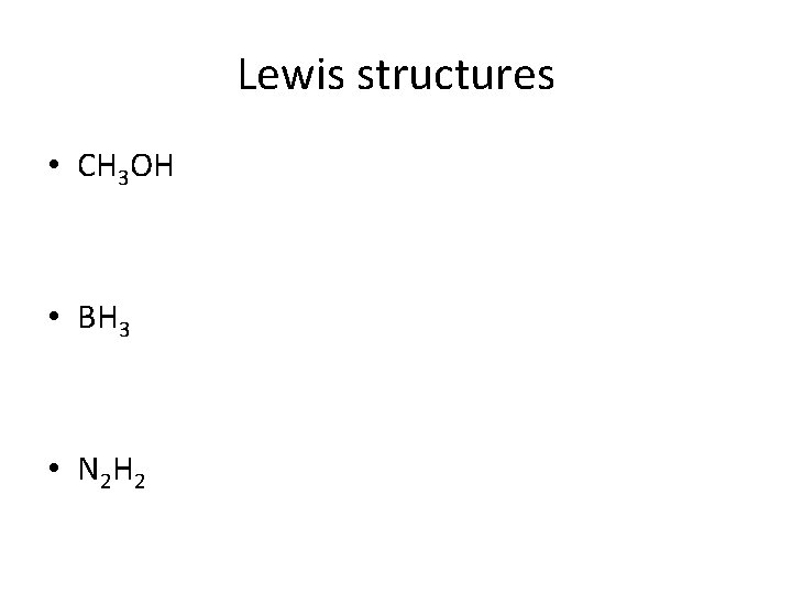 Lewis structures • CH 3 OH • BH 3 • N 2 H 2