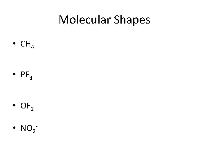 Molecular Shapes • CH 4 • PF 3 • OF 2 • NO 2