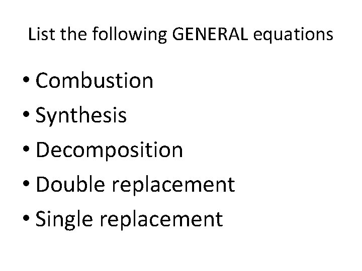 List the following GENERAL equations • Combustion • Synthesis • Decomposition • Double replacement