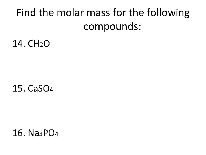 Find the molar mass for the following compounds: 14. CH 2 O 15. Ca.