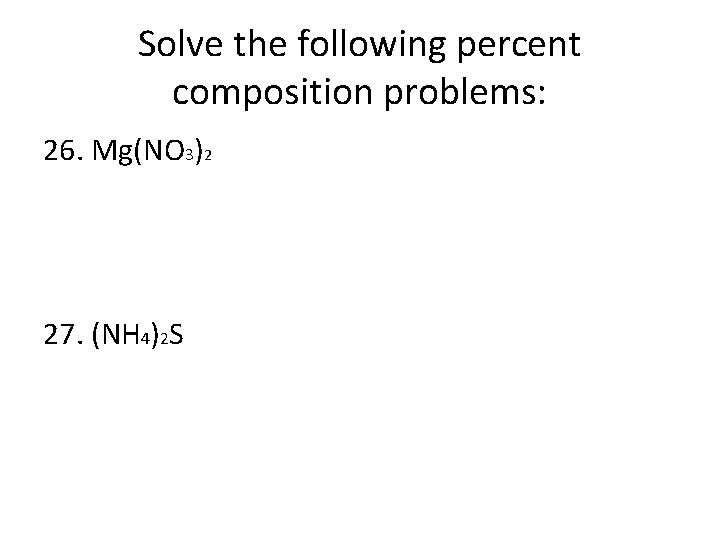 Solve the following percent composition problems: 26. Mg(NO 3)2 27. (NH 4)2 S 