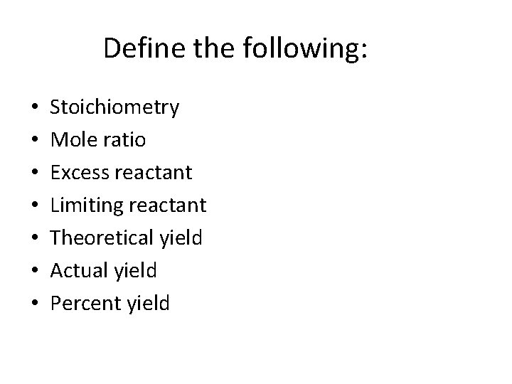 Define the following: • • Stoichiometry Mole ratio Excess reactant Limiting reactant Theoretical yield