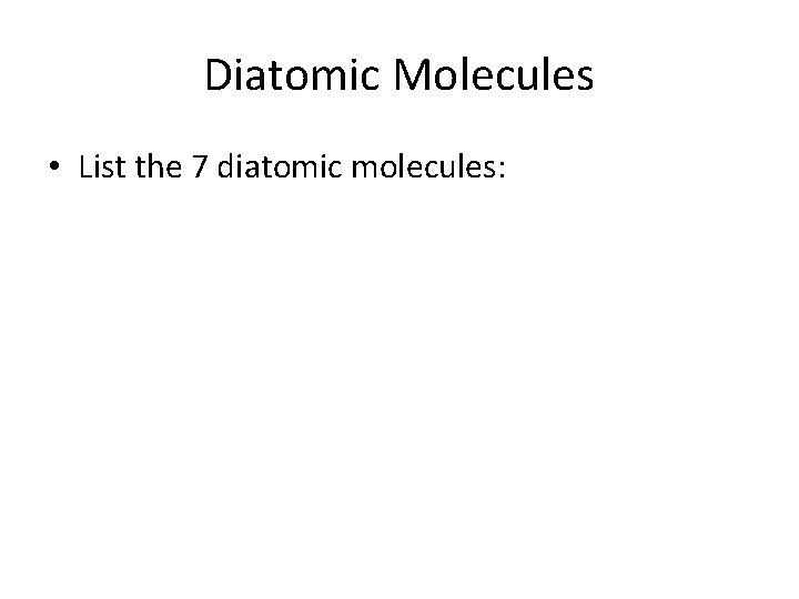 Diatomic Molecules • List the 7 diatomic molecules: 