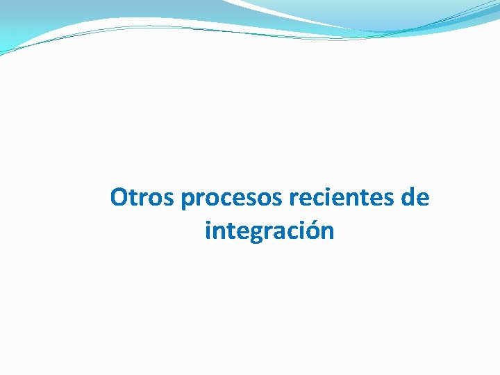 Otros procesos recientes de integración 