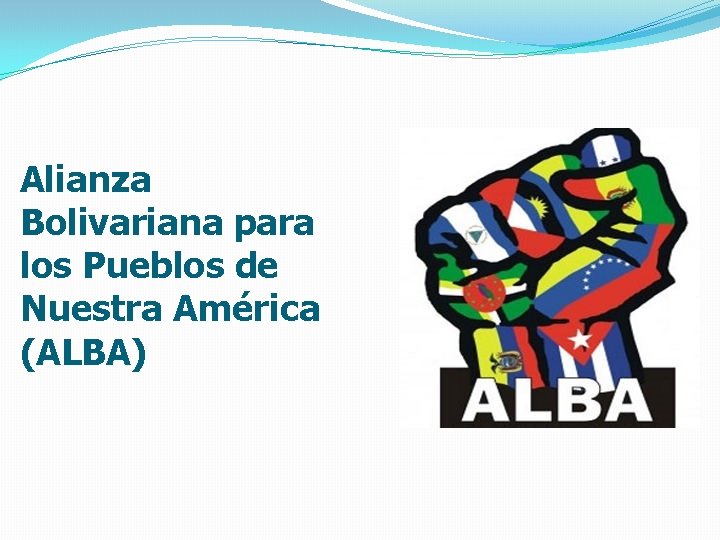 Alianza Bolivariana para los Pueblos de Nuestra América (ALBA) 