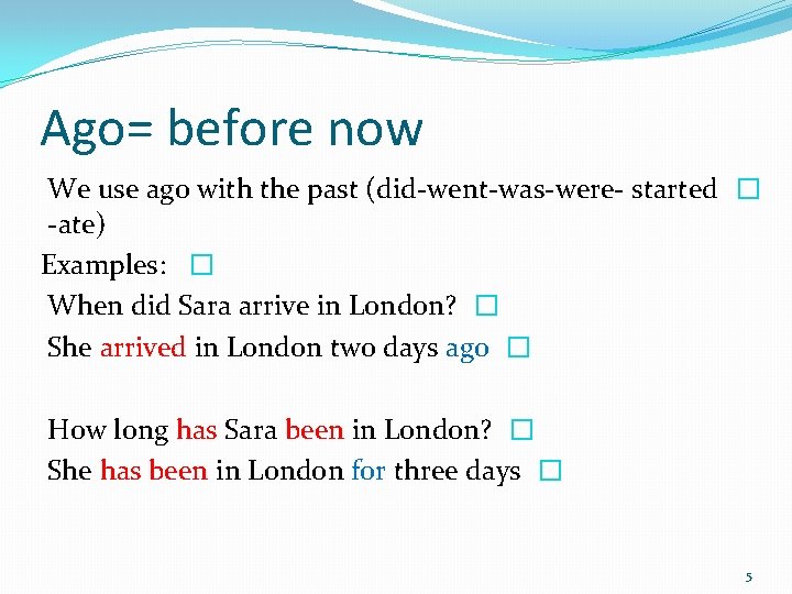 Ago= before now We use ago with the past (did-went-was-were- started � -ate) Examples: