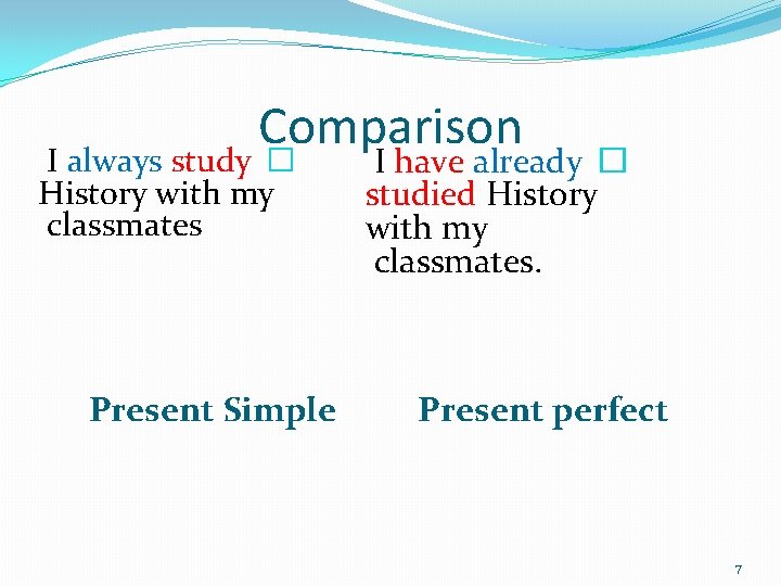 Comparison I always study � History with my classmates Present Simple I have already