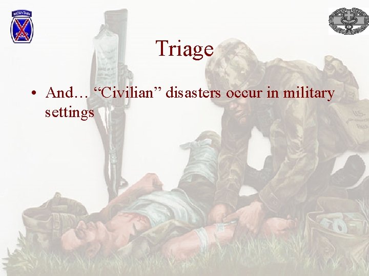 Triage • And… “Civilian” disasters occur in military settings 