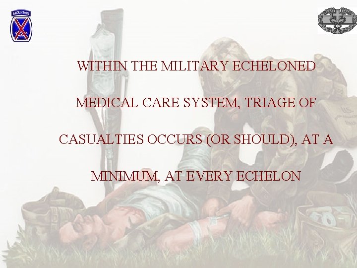 WITHIN THE MILITARY ECHELONED MEDICAL CARE SYSTEM, TRIAGE OF CASUALTIES OCCURS (OR SHOULD), AT