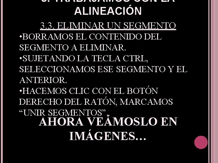 3. TRABAJAMOS CON LA ALINEACIÓN 3. 3. ELIMINAR UN SEGMENTO • BORRAMOS EL CONTENIDO