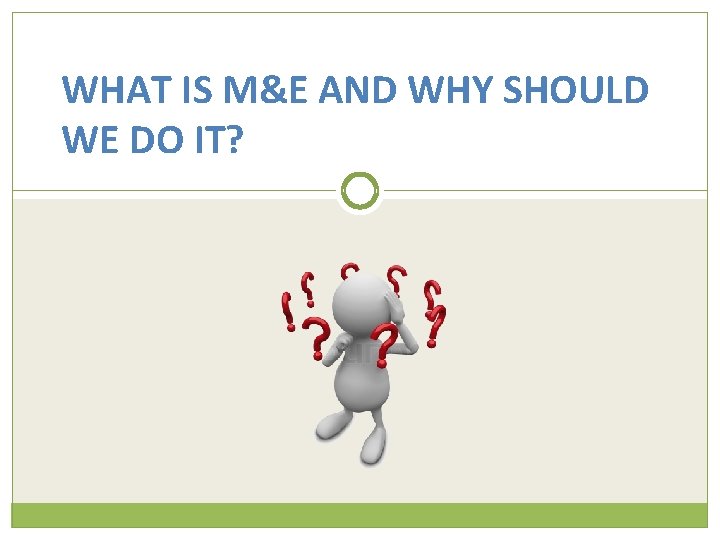 WHAT IS M&E AND WHY SHOULD WE DO IT? 