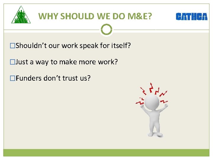 WHY SHOULD WE DO M&E? �Shouldn’t our work speak for itself? �Just a way
