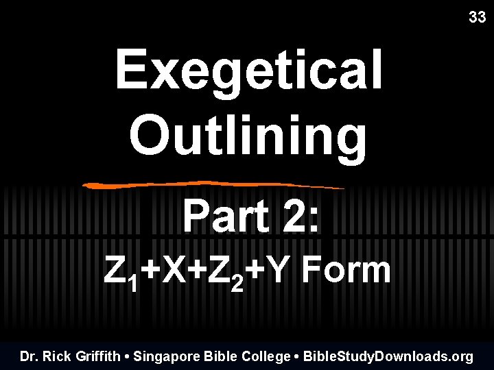 33 Exegetical Outlining Part 2: Z 1+X+Z 2+Y Form Dr. Rick Griffith • Singapore