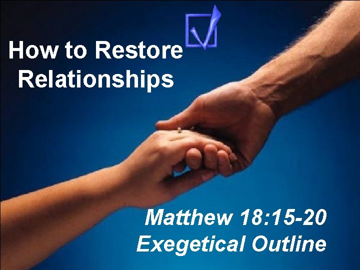 How to Restore Relationships Matthew 18: 15 -20 Exegetical Outline 