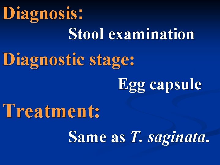 Diagnosis: Stool examination Diagnostic stage: Egg capsule Treatment: Same as T. saginata. 