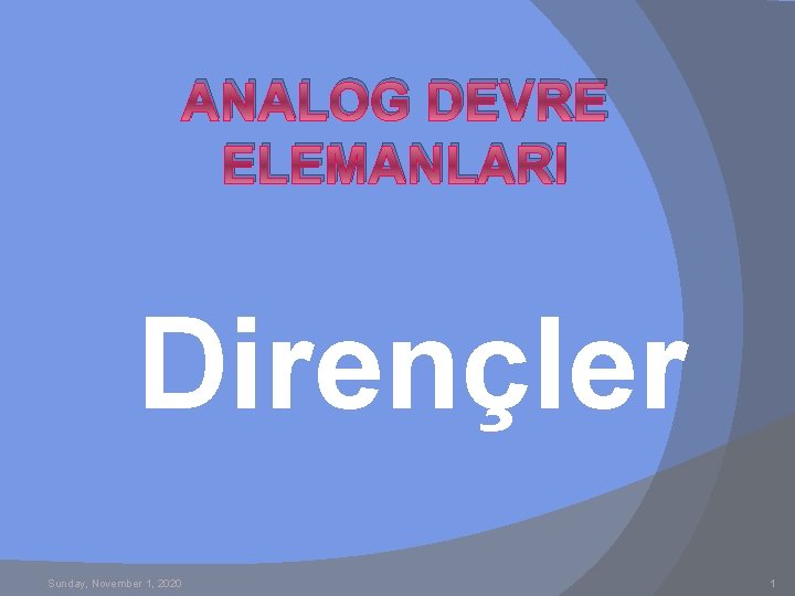 ANALOG DEVRE ELEMANLARI Dirençler Sunday, November 1, 2020 1 