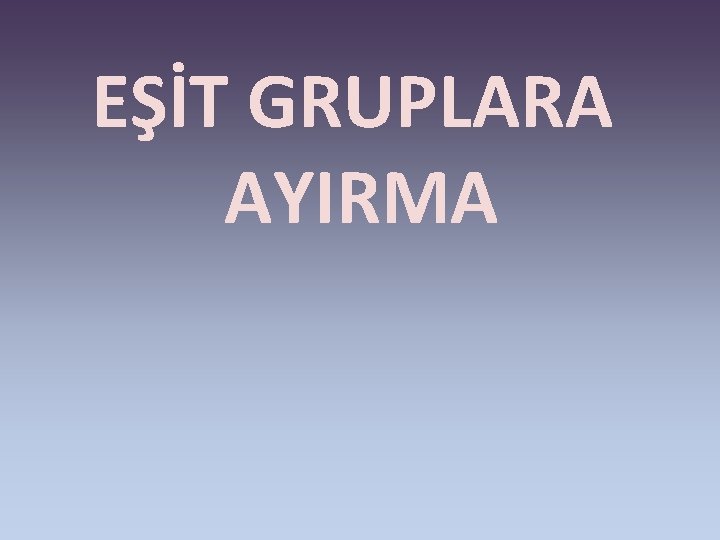 EŞİT GRUPLARA AYIRMA 