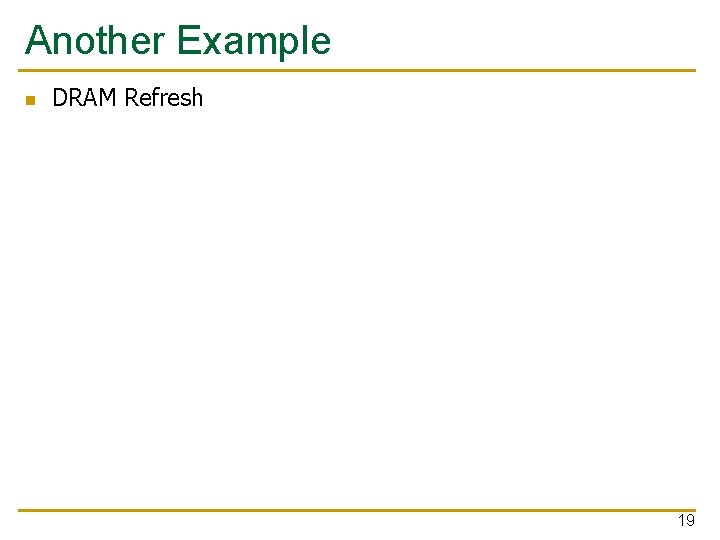 Another Example n DRAM Refresh 19 