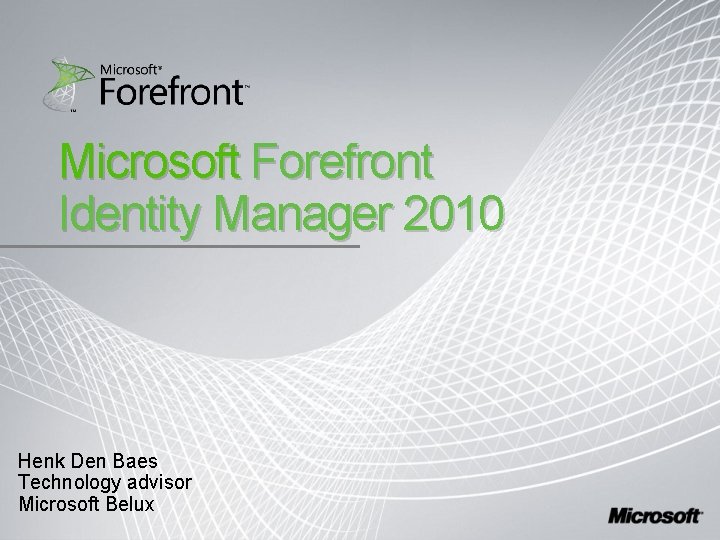 Microsoft Forefront Identity Manager 2010 Henk Den Baes Technology advisor Microsoft Belux 