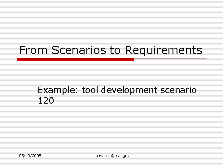 From Scenarios to Requirements Example: tool development scenario 120 05/19/2005 spanacek@fnal. gov 1 