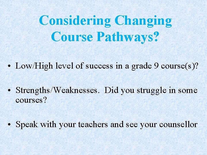 Considering Changing Course Pathways? • Low/High level of success in a grade 9 course(s)?