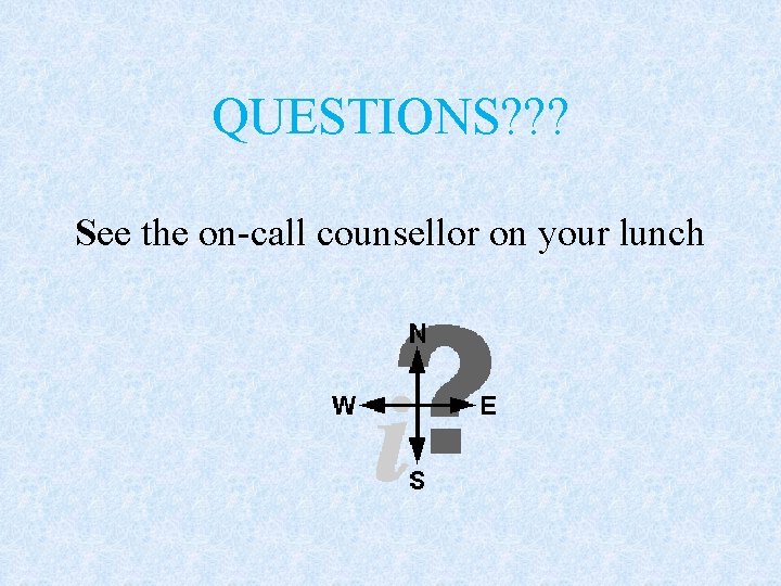 QUESTIONS? ? ? See the on-call counsellor on your lunch 