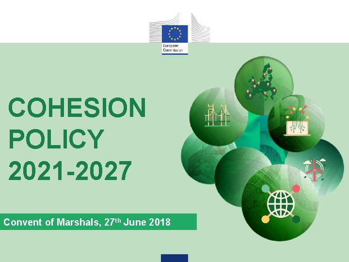 COHESION POLICY 2021 -2027 Convent of Marshals, 27 th June 2018 