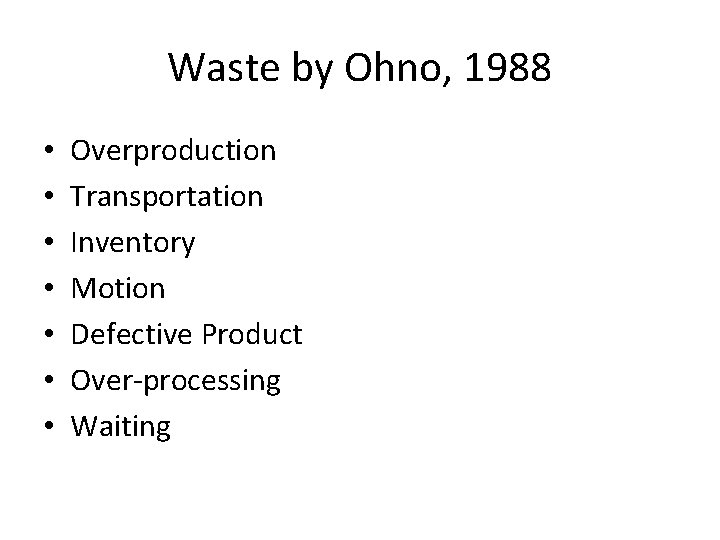 Waste by Ohno, 1988 • • Overproduction Transportation Inventory Motion Defective Product Over-processing Waiting