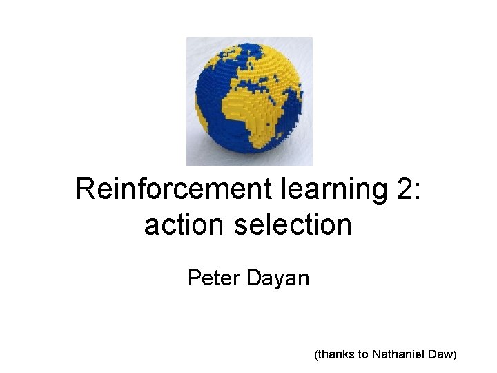 Reinforcement learning 2: action selection Peter Dayan (thanks to Nathaniel Daw) 