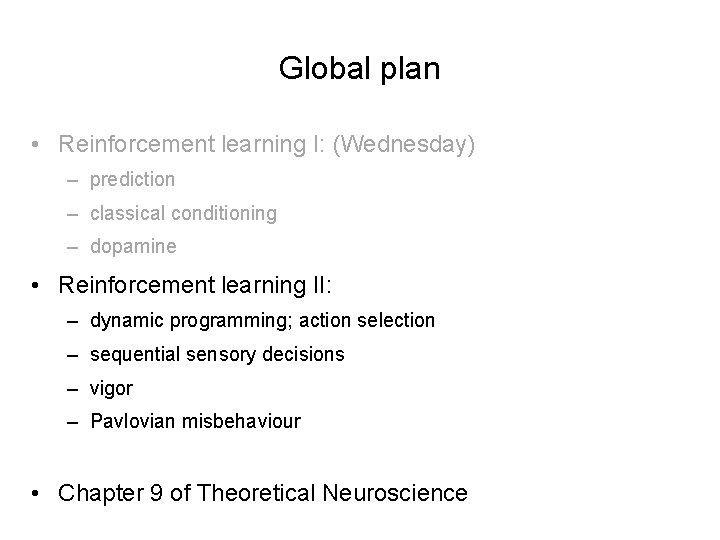 Global plan • Reinforcement learning I: (Wednesday) – prediction – classical conditioning – dopamine