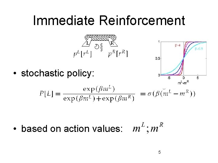 Immediate Reinforcement • stochastic policy: • based on action values: 5 