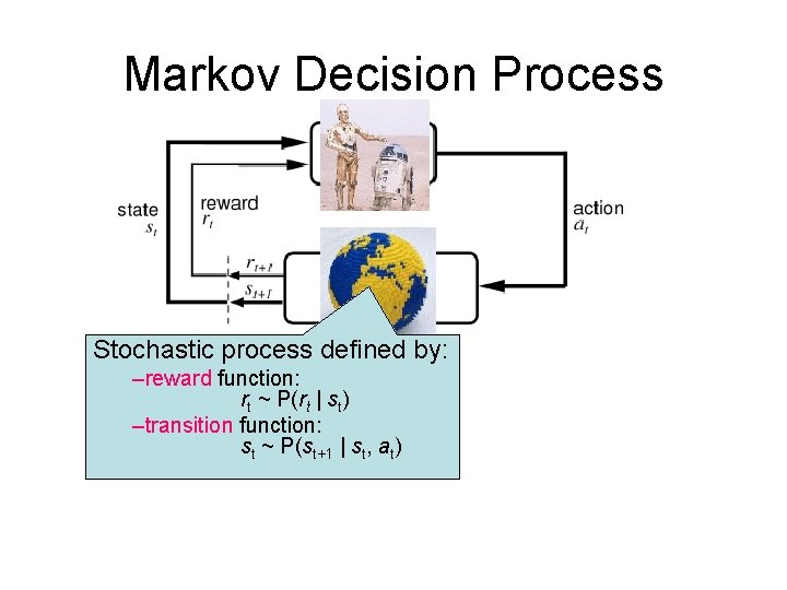 Markov Decision Process Stochastic process defined by: –reward function: rt ~ P(rt | st)