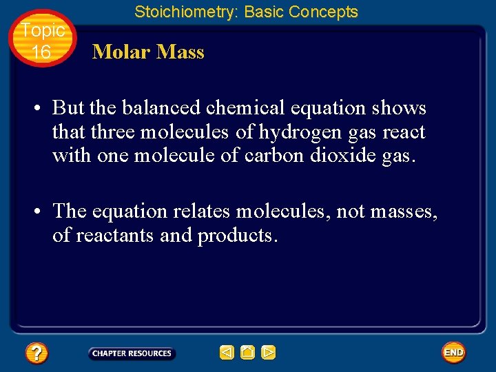 Topic 16 Stoichiometry: Basic Concepts Molar Mass • But the balanced chemical equation shows