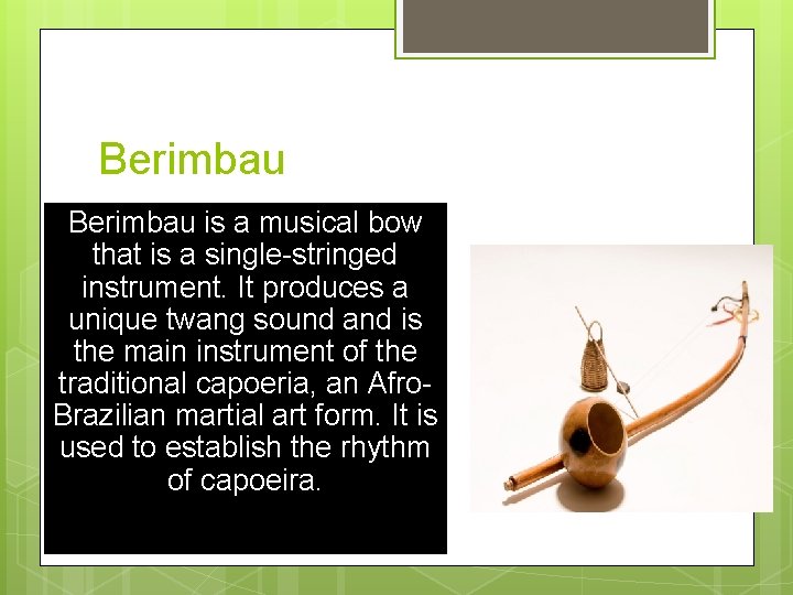 Berimbau is a musical bow that is a single-stringed instrument. It produces a unique