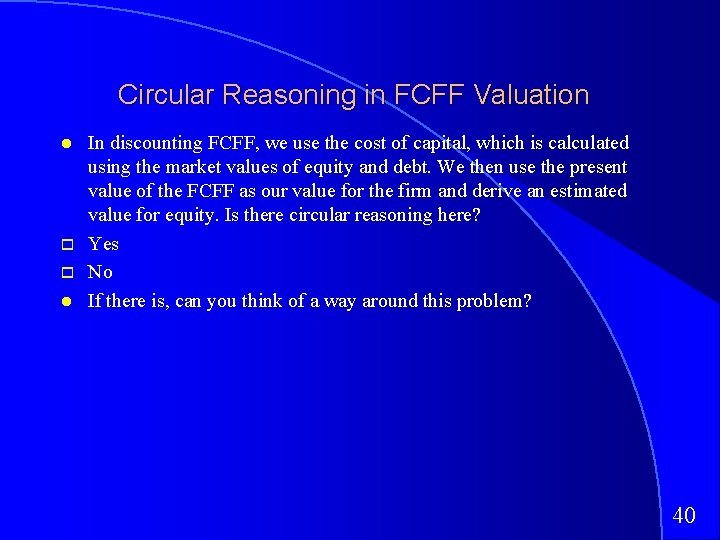 Circular Reasoning in FCFF Valuation In discounting FCFF, we use the cost of capital,