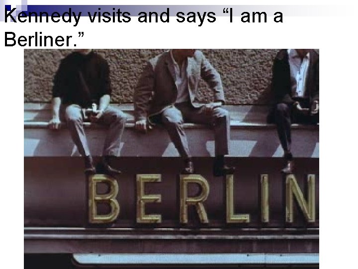 Kennedy visits and says “I am a Berliner. ” 