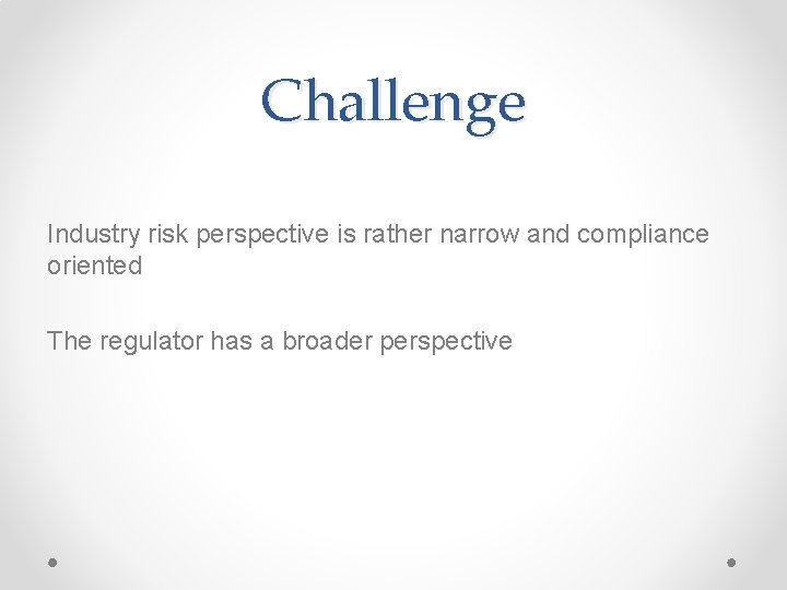 Challenge Industry risk perspective is rather narrow and compliance oriented The regulator has a