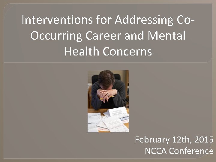 Interventions for Addressing Co. Occurring Career and Mental Health Concerns February 12 th, 2015