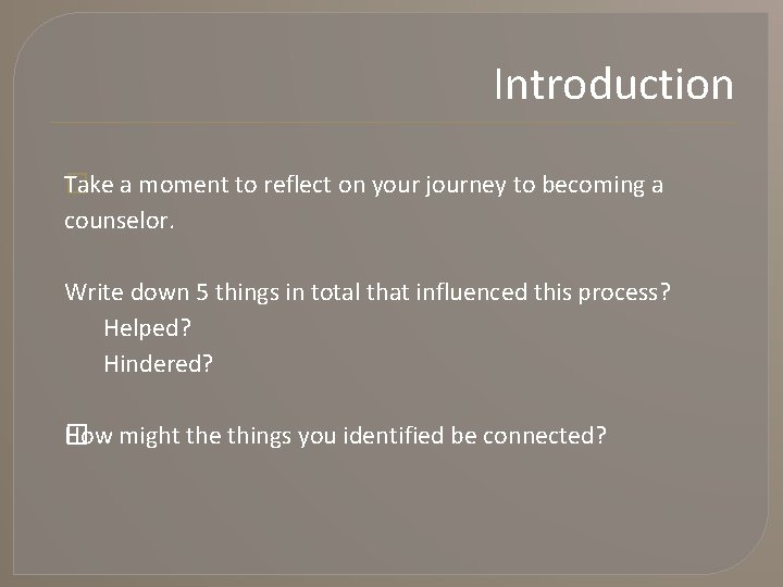 Introduction T� ake a moment to reflect on your journey to becoming a counselor.