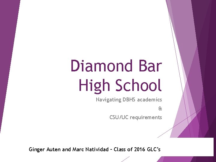 Diamond Bar High School Navigating DBHS academics & CSU/UC requirements Ginger Auten and Marc