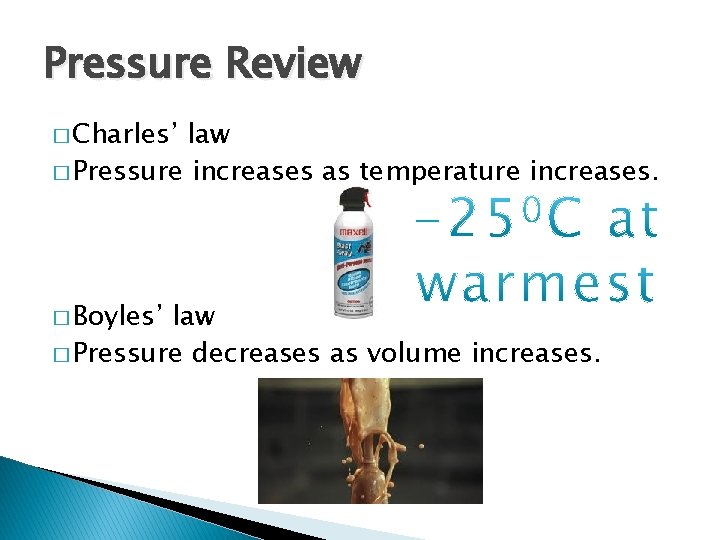 Pressure Review � Charles’ law � Pressure increases as temperature increases. � Boyles’ law